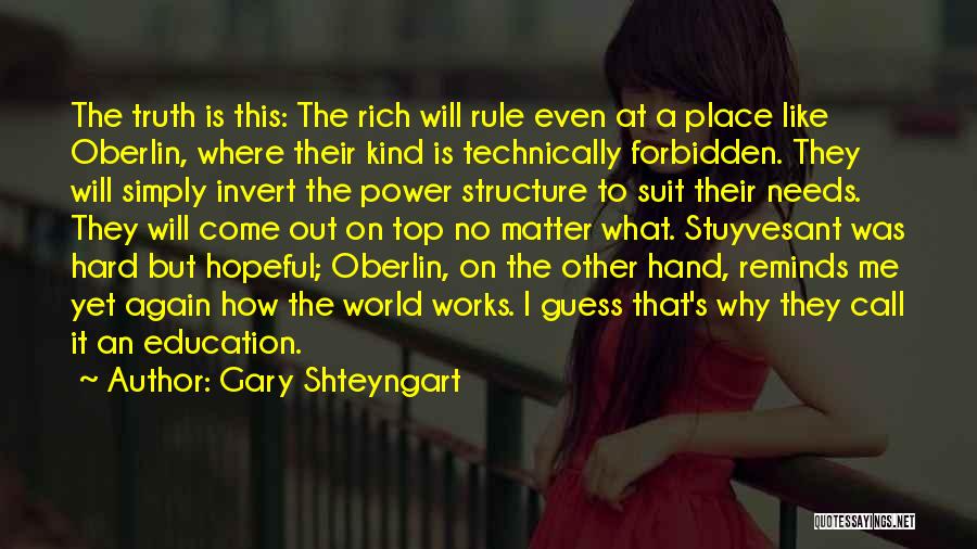 Gary Shteyngart Quotes: The Truth Is This: The Rich Will Rule Even At A Place Like Oberlin, Where Their Kind Is Technically Forbidden.