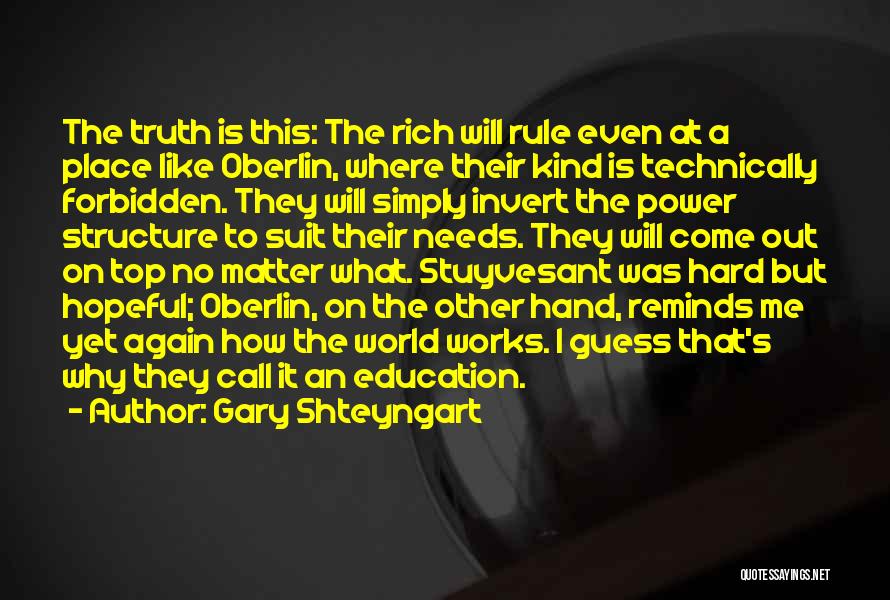 Gary Shteyngart Quotes: The Truth Is This: The Rich Will Rule Even At A Place Like Oberlin, Where Their Kind Is Technically Forbidden.