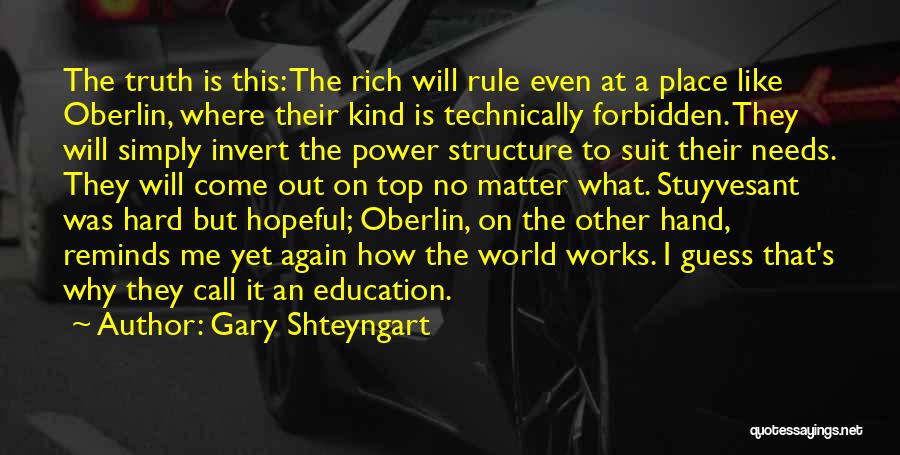 Gary Shteyngart Quotes: The Truth Is This: The Rich Will Rule Even At A Place Like Oberlin, Where Their Kind Is Technically Forbidden.