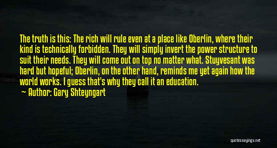 Gary Shteyngart Quotes: The Truth Is This: The Rich Will Rule Even At A Place Like Oberlin, Where Their Kind Is Technically Forbidden.