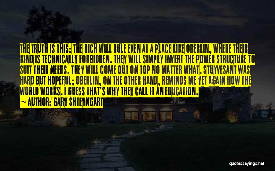 Gary Shteyngart Quotes: The Truth Is This: The Rich Will Rule Even At A Place Like Oberlin, Where Their Kind Is Technically Forbidden.