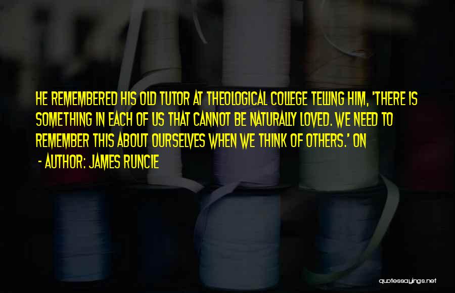 James Runcie Quotes: He Remembered His Old Tutor At Theological College Telling Him, 'there Is Something In Each Of Us That Cannot Be