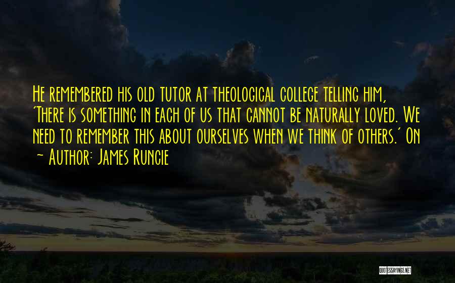 James Runcie Quotes: He Remembered His Old Tutor At Theological College Telling Him, 'there Is Something In Each Of Us That Cannot Be