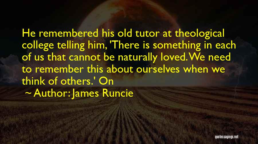 James Runcie Quotes: He Remembered His Old Tutor At Theological College Telling Him, 'there Is Something In Each Of Us That Cannot Be