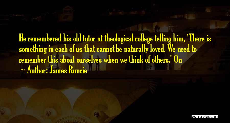 James Runcie Quotes: He Remembered His Old Tutor At Theological College Telling Him, 'there Is Something In Each Of Us That Cannot Be