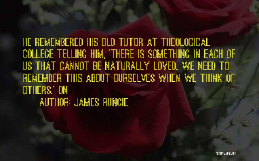 James Runcie Quotes: He Remembered His Old Tutor At Theological College Telling Him, 'there Is Something In Each Of Us That Cannot Be