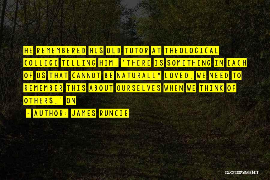 James Runcie Quotes: He Remembered His Old Tutor At Theological College Telling Him, 'there Is Something In Each Of Us That Cannot Be