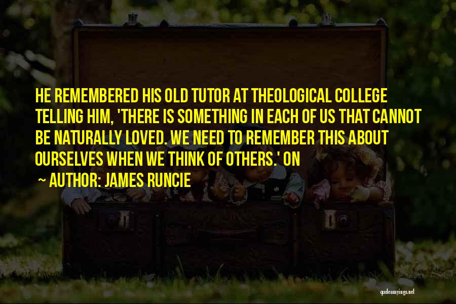 James Runcie Quotes: He Remembered His Old Tutor At Theological College Telling Him, 'there Is Something In Each Of Us That Cannot Be