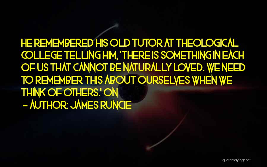 James Runcie Quotes: He Remembered His Old Tutor At Theological College Telling Him, 'there Is Something In Each Of Us That Cannot Be