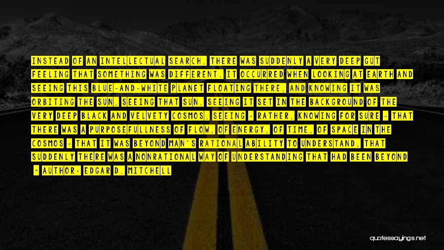 Edgar D. Mitchell Quotes: Instead Of An Intellectual Search, There Was Suddenly A Very Deep Gut Feeling That Something Was Different. It Occurred When