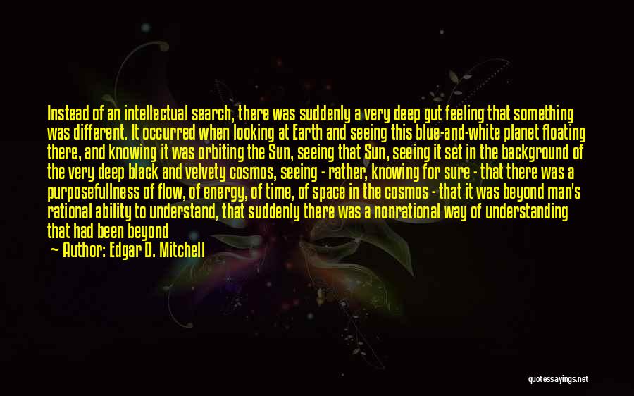 Edgar D. Mitchell Quotes: Instead Of An Intellectual Search, There Was Suddenly A Very Deep Gut Feeling That Something Was Different. It Occurred When