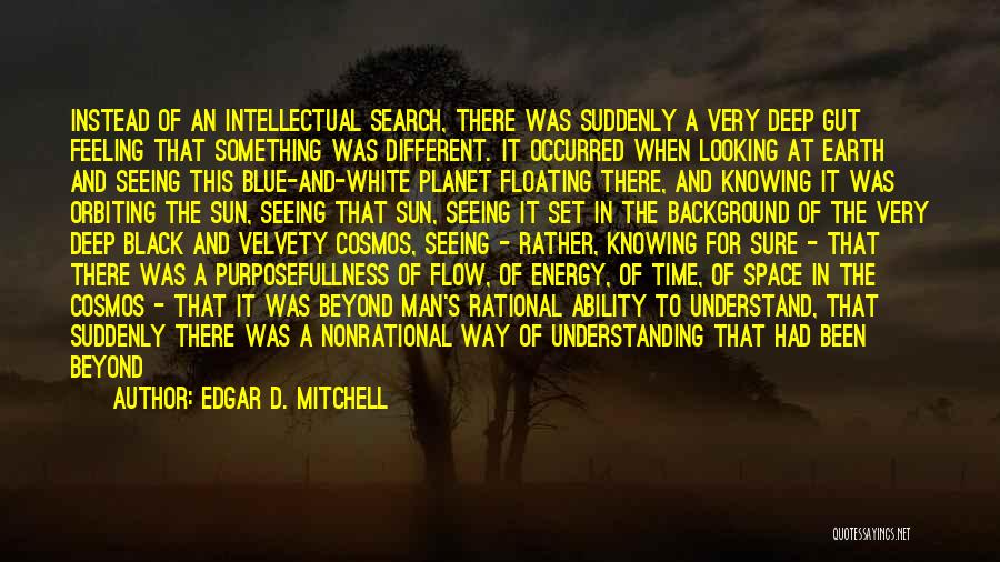 Edgar D. Mitchell Quotes: Instead Of An Intellectual Search, There Was Suddenly A Very Deep Gut Feeling That Something Was Different. It Occurred When