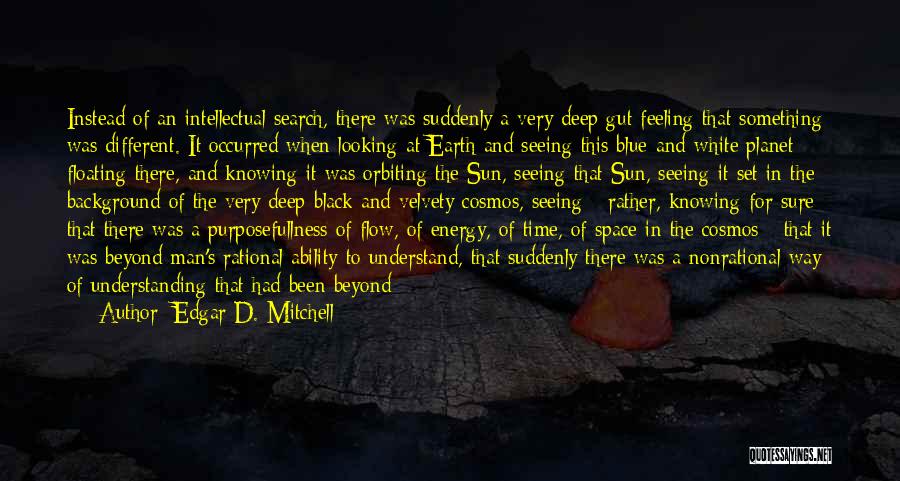 Edgar D. Mitchell Quotes: Instead Of An Intellectual Search, There Was Suddenly A Very Deep Gut Feeling That Something Was Different. It Occurred When