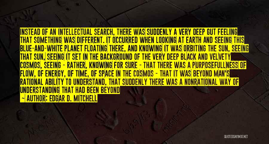 Edgar D. Mitchell Quotes: Instead Of An Intellectual Search, There Was Suddenly A Very Deep Gut Feeling That Something Was Different. It Occurred When