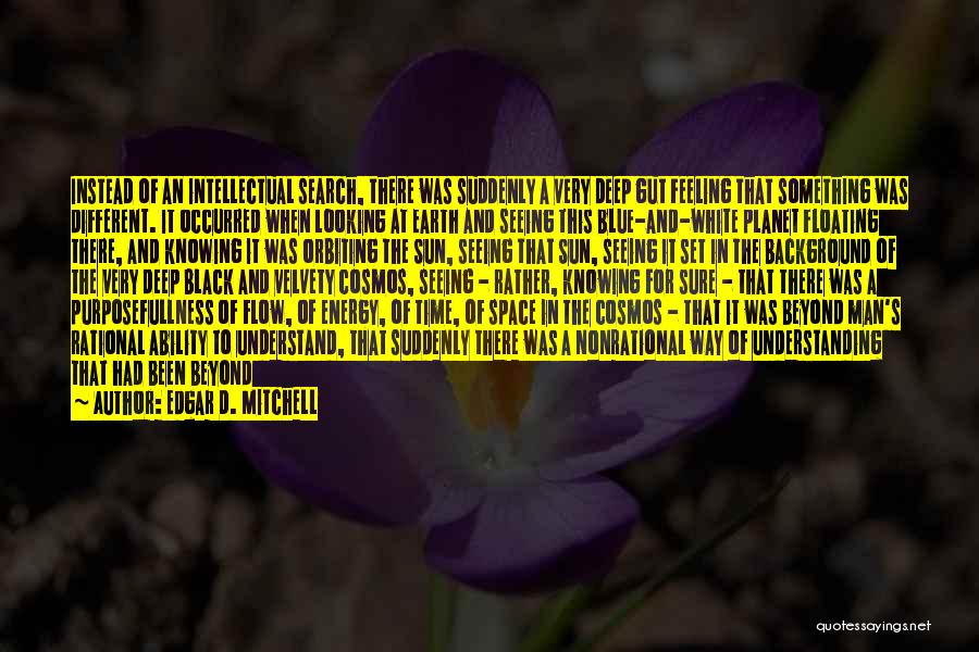 Edgar D. Mitchell Quotes: Instead Of An Intellectual Search, There Was Suddenly A Very Deep Gut Feeling That Something Was Different. It Occurred When