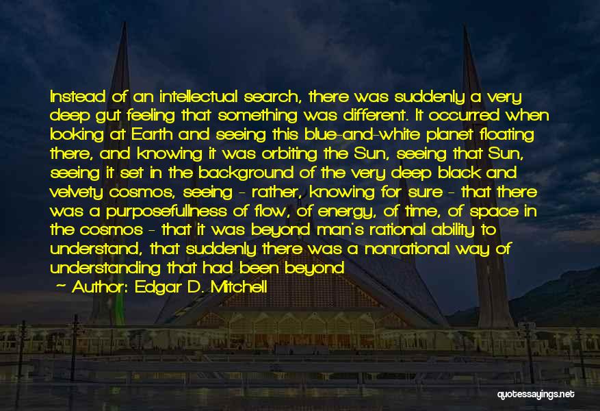 Edgar D. Mitchell Quotes: Instead Of An Intellectual Search, There Was Suddenly A Very Deep Gut Feeling That Something Was Different. It Occurred When