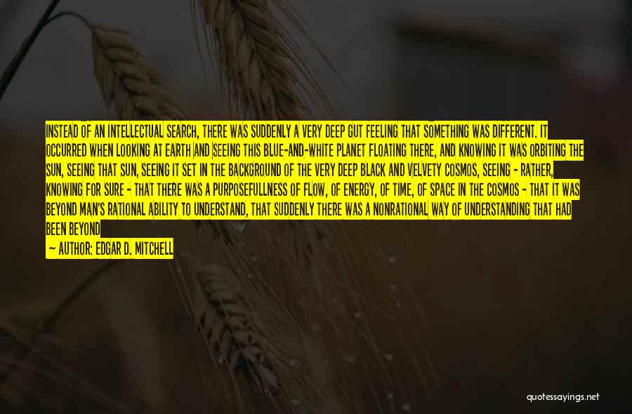 Edgar D. Mitchell Quotes: Instead Of An Intellectual Search, There Was Suddenly A Very Deep Gut Feeling That Something Was Different. It Occurred When