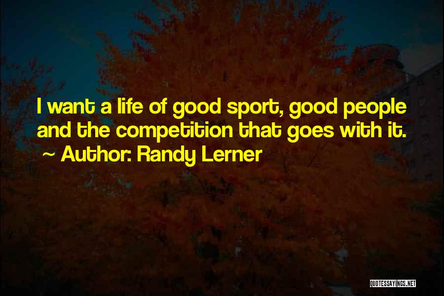 Randy Lerner Quotes: I Want A Life Of Good Sport, Good People And The Competition That Goes With It.