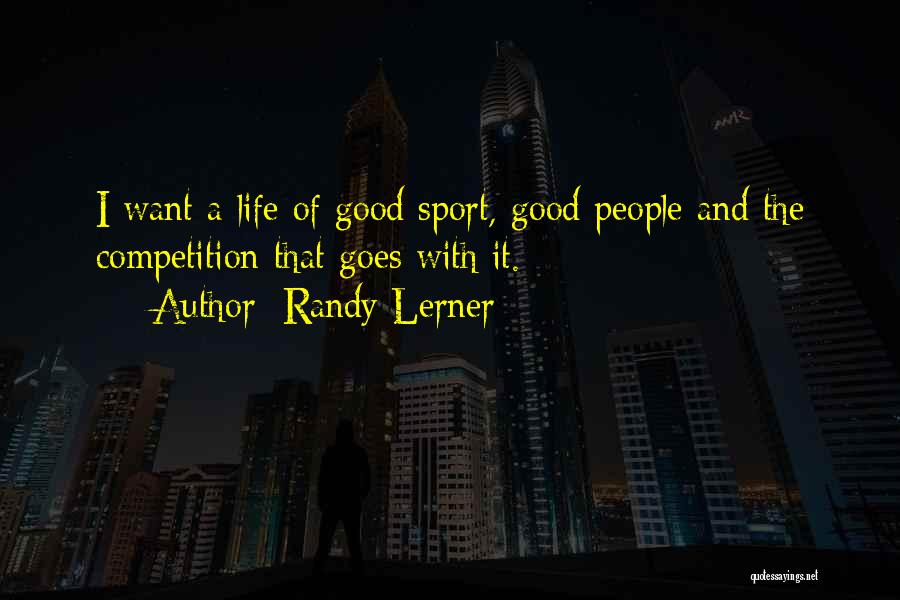 Randy Lerner Quotes: I Want A Life Of Good Sport, Good People And The Competition That Goes With It.