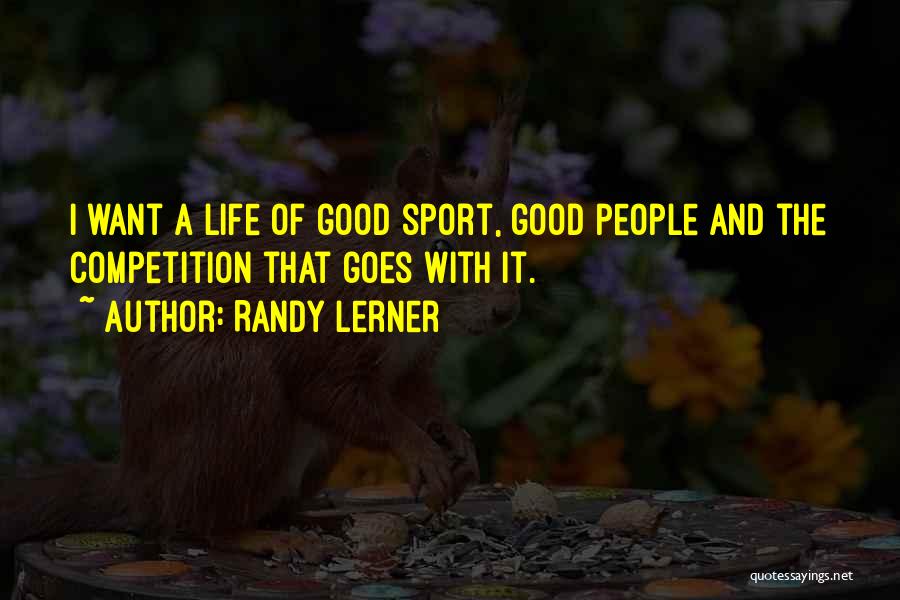 Randy Lerner Quotes: I Want A Life Of Good Sport, Good People And The Competition That Goes With It.