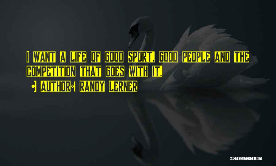 Randy Lerner Quotes: I Want A Life Of Good Sport, Good People And The Competition That Goes With It.