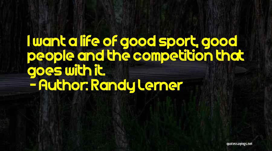 Randy Lerner Quotes: I Want A Life Of Good Sport, Good People And The Competition That Goes With It.