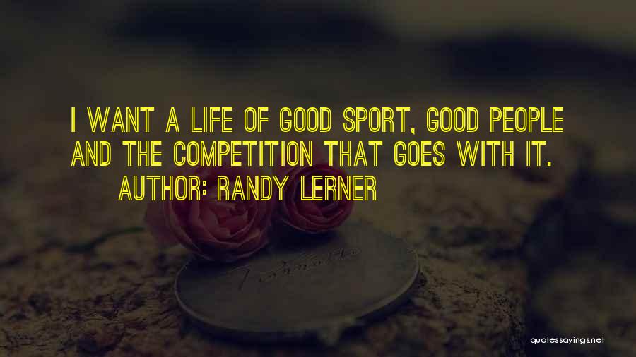 Randy Lerner Quotes: I Want A Life Of Good Sport, Good People And The Competition That Goes With It.