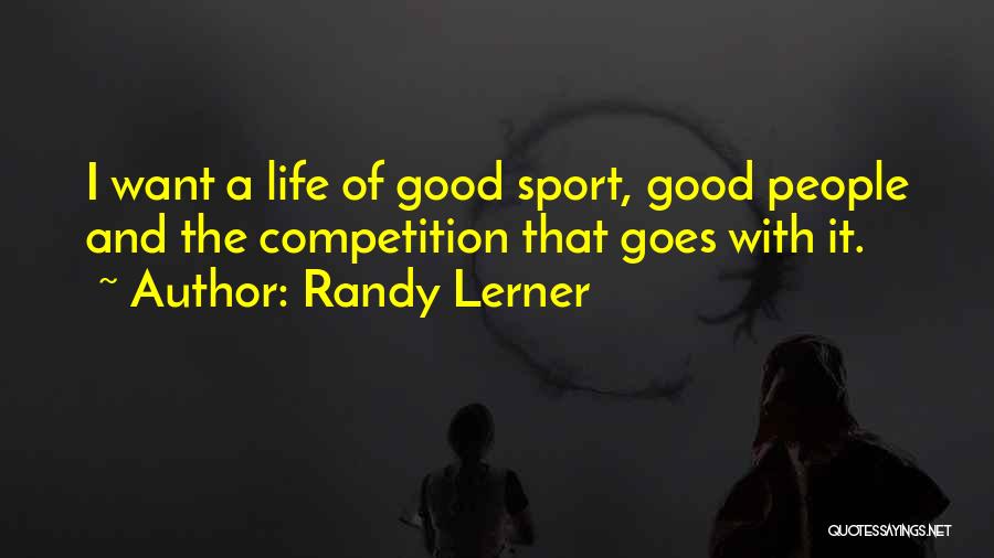 Randy Lerner Quotes: I Want A Life Of Good Sport, Good People And The Competition That Goes With It.