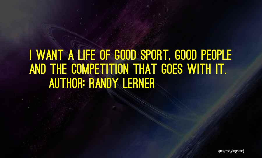 Randy Lerner Quotes: I Want A Life Of Good Sport, Good People And The Competition That Goes With It.