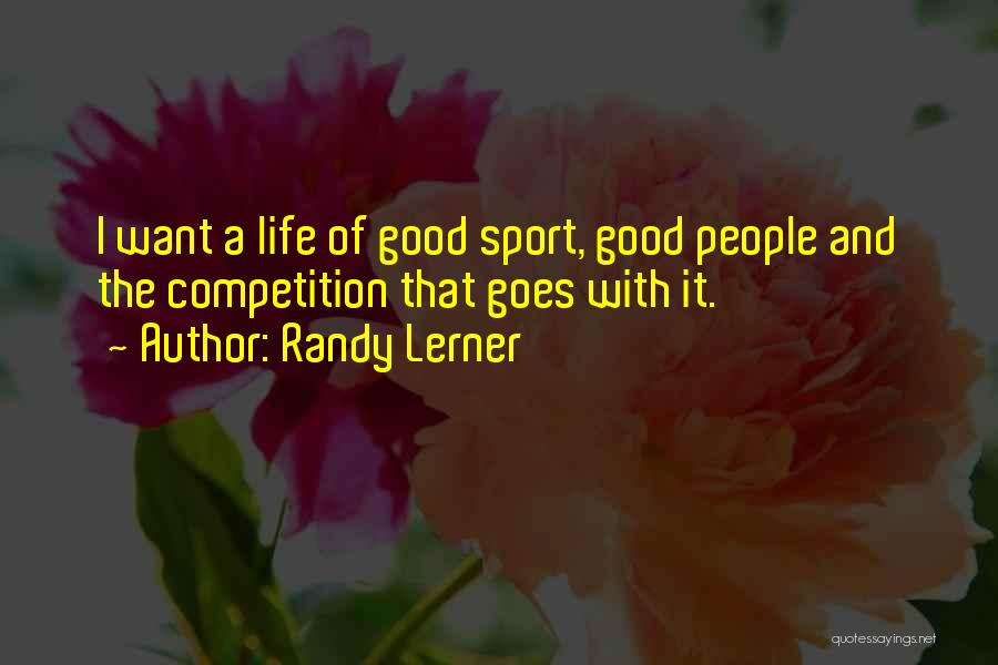 Randy Lerner Quotes: I Want A Life Of Good Sport, Good People And The Competition That Goes With It.