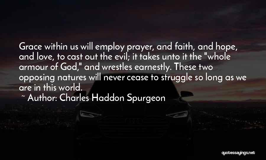 Charles Haddon Spurgeon Quotes: Grace Within Us Will Employ Prayer, And Faith, And Hope, And Love, To Cast Out The Evil; It Takes Unto