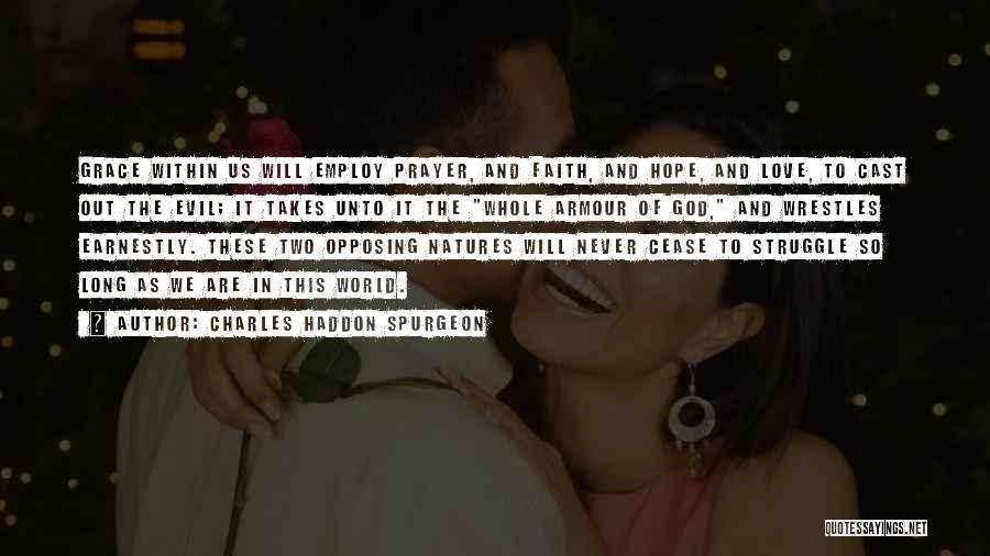 Charles Haddon Spurgeon Quotes: Grace Within Us Will Employ Prayer, And Faith, And Hope, And Love, To Cast Out The Evil; It Takes Unto