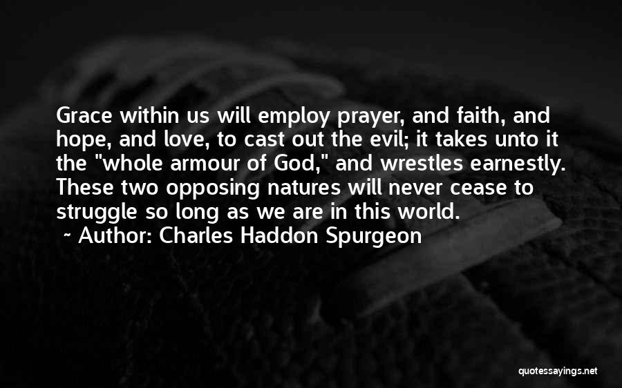 Charles Haddon Spurgeon Quotes: Grace Within Us Will Employ Prayer, And Faith, And Hope, And Love, To Cast Out The Evil; It Takes Unto