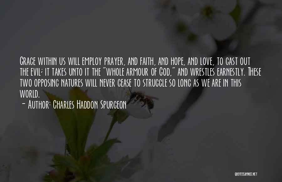 Charles Haddon Spurgeon Quotes: Grace Within Us Will Employ Prayer, And Faith, And Hope, And Love, To Cast Out The Evil; It Takes Unto