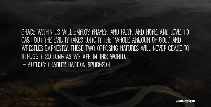 Charles Haddon Spurgeon Quotes: Grace Within Us Will Employ Prayer, And Faith, And Hope, And Love, To Cast Out The Evil; It Takes Unto