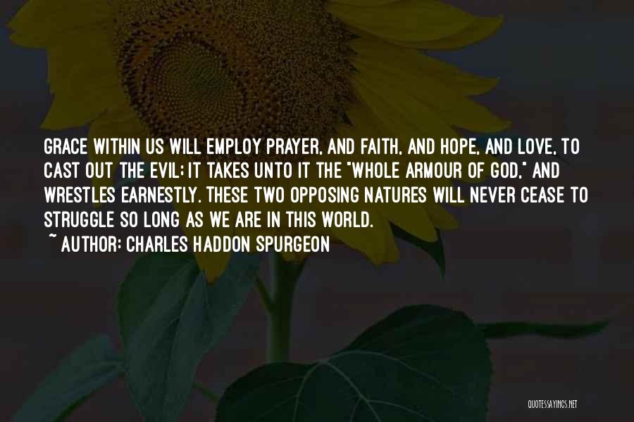 Charles Haddon Spurgeon Quotes: Grace Within Us Will Employ Prayer, And Faith, And Hope, And Love, To Cast Out The Evil; It Takes Unto