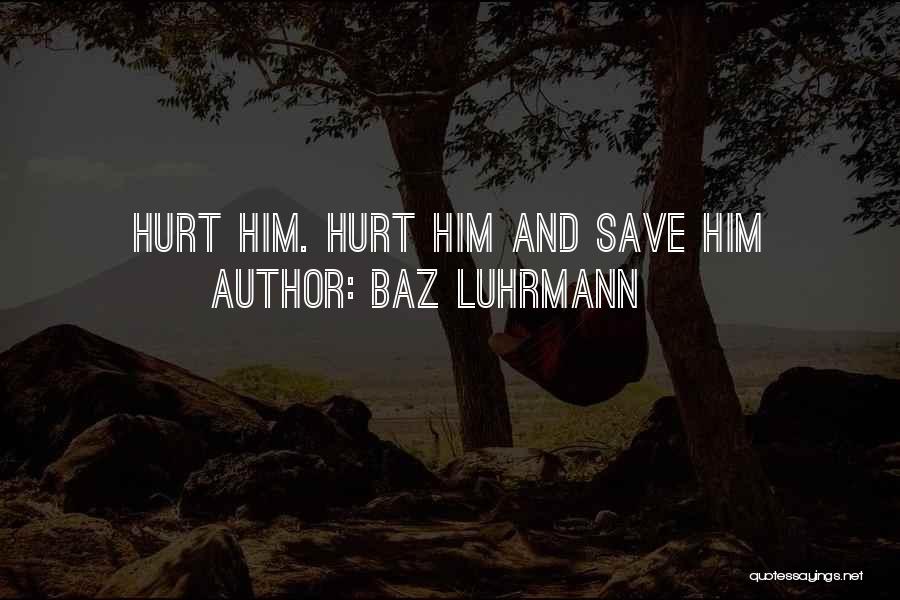 Baz Luhrmann Quotes: Hurt Him. Hurt Him And Save Him
