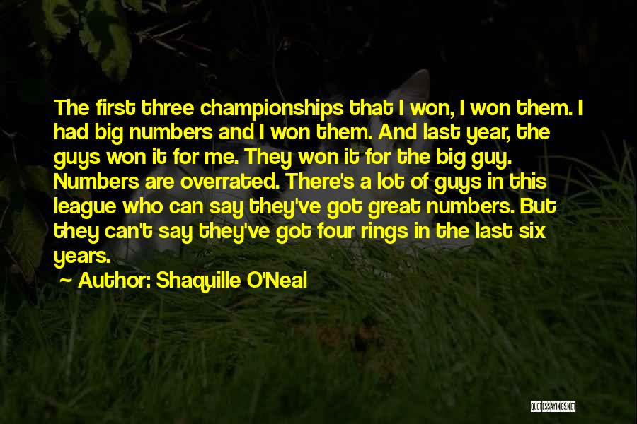 Shaquille O'Neal Quotes: The First Three Championships That I Won, I Won Them. I Had Big Numbers And I Won Them. And Last