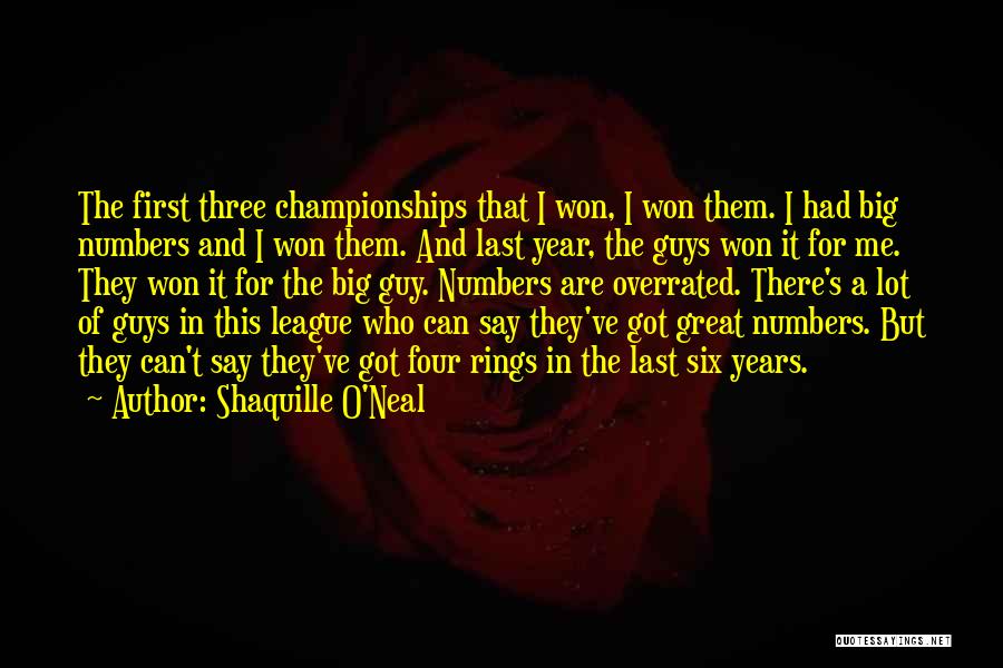 Shaquille O'Neal Quotes: The First Three Championships That I Won, I Won Them. I Had Big Numbers And I Won Them. And Last