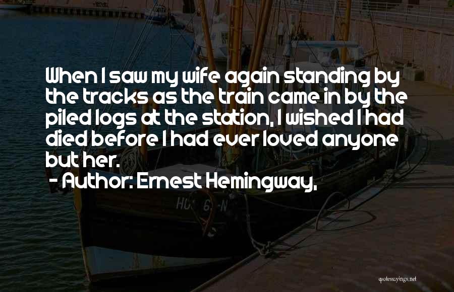 Ernest Hemingway, Quotes: When I Saw My Wife Again Standing By The Tracks As The Train Came In By The Piled Logs At