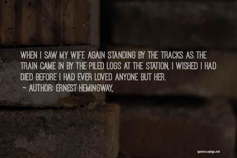 Ernest Hemingway, Quotes: When I Saw My Wife Again Standing By The Tracks As The Train Came In By The Piled Logs At