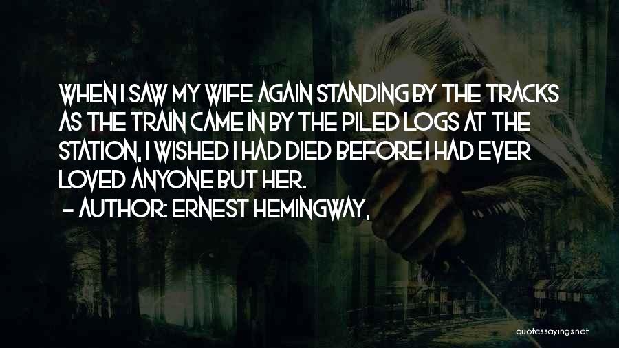 Ernest Hemingway, Quotes: When I Saw My Wife Again Standing By The Tracks As The Train Came In By The Piled Logs At