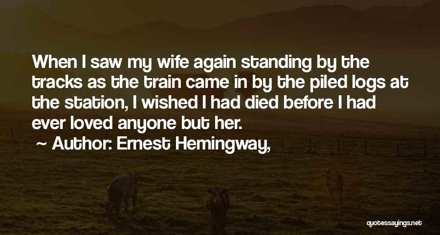 Ernest Hemingway, Quotes: When I Saw My Wife Again Standing By The Tracks As The Train Came In By The Piled Logs At