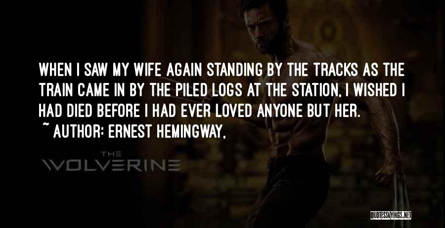 Ernest Hemingway, Quotes: When I Saw My Wife Again Standing By The Tracks As The Train Came In By The Piled Logs At