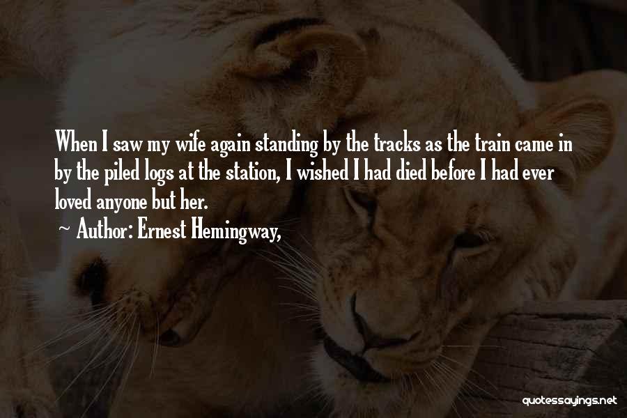 Ernest Hemingway, Quotes: When I Saw My Wife Again Standing By The Tracks As The Train Came In By The Piled Logs At