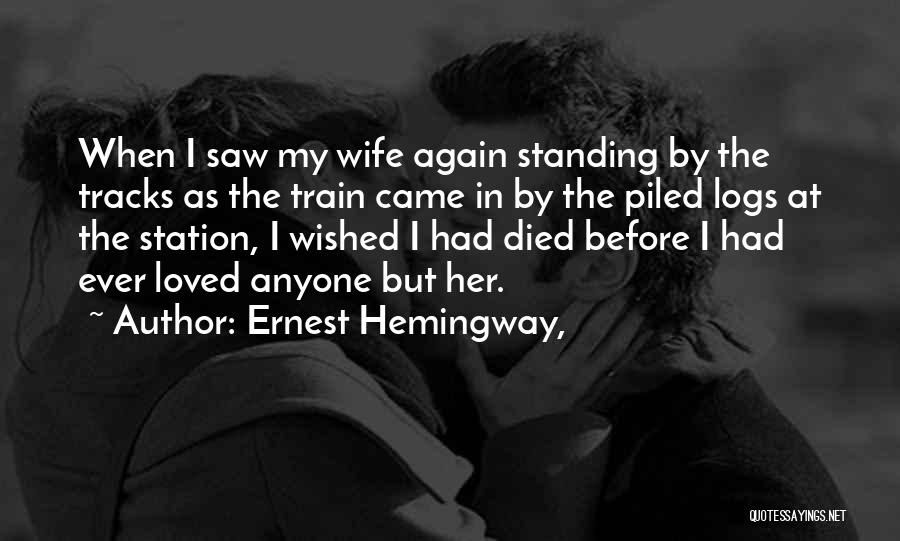 Ernest Hemingway, Quotes: When I Saw My Wife Again Standing By The Tracks As The Train Came In By The Piled Logs At