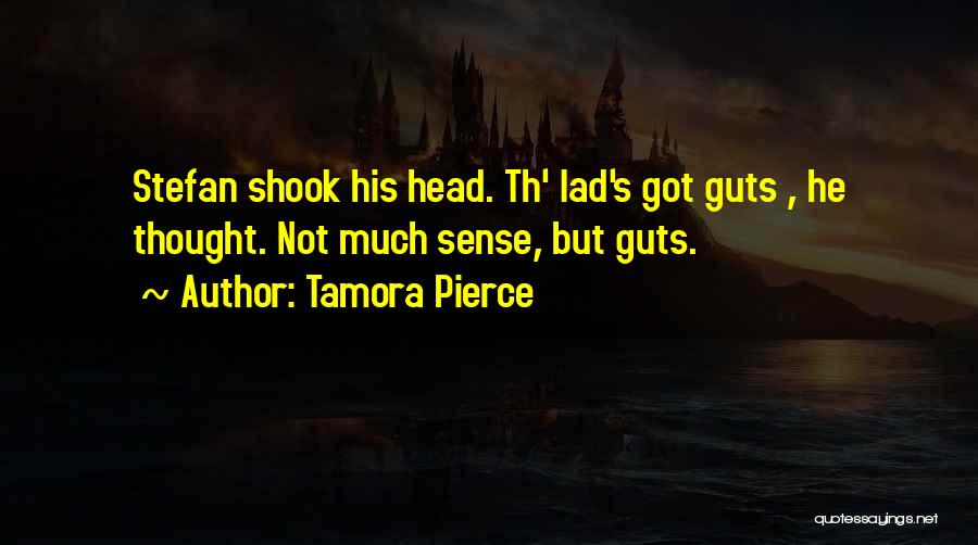 Tamora Pierce Quotes: Stefan Shook His Head. Th' Lad's Got Guts , He Thought. Not Much Sense, But Guts.