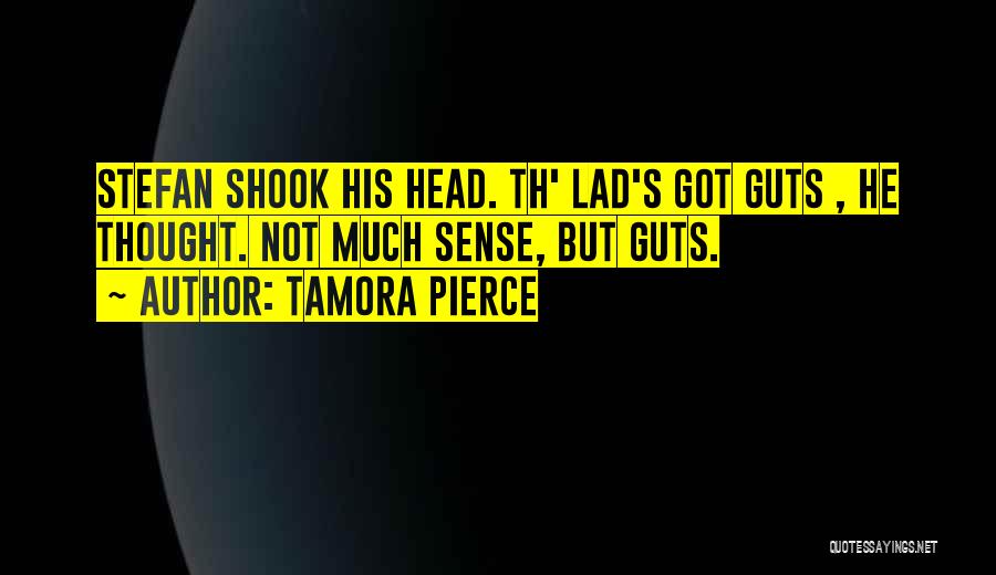 Tamora Pierce Quotes: Stefan Shook His Head. Th' Lad's Got Guts , He Thought. Not Much Sense, But Guts.