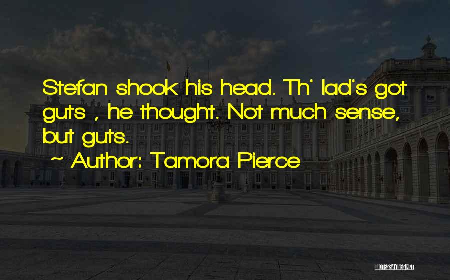 Tamora Pierce Quotes: Stefan Shook His Head. Th' Lad's Got Guts , He Thought. Not Much Sense, But Guts.