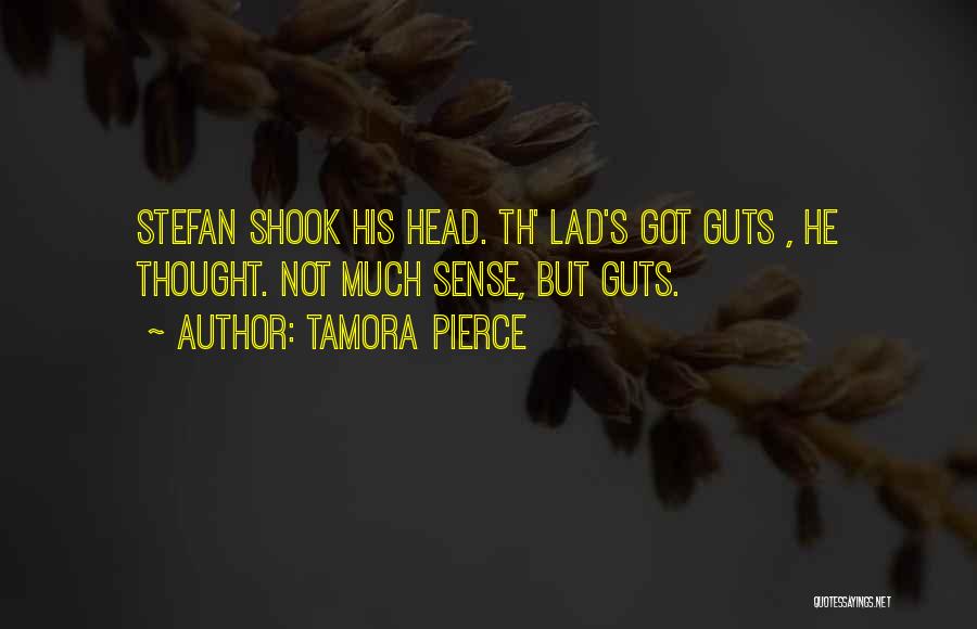 Tamora Pierce Quotes: Stefan Shook His Head. Th' Lad's Got Guts , He Thought. Not Much Sense, But Guts.